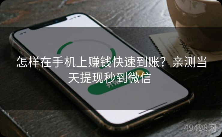 怎样在手机上赚钱快速到账？亲测当天提现秒到微信 
