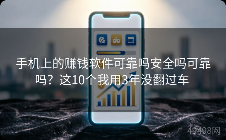 手机上的赚钱软件可靠吗安全吗可靠吗?这10个我用3年没翻过车 手机上的赚钱软件可靠吗安全吗可靠吗?这10个我用3年没翻过车
