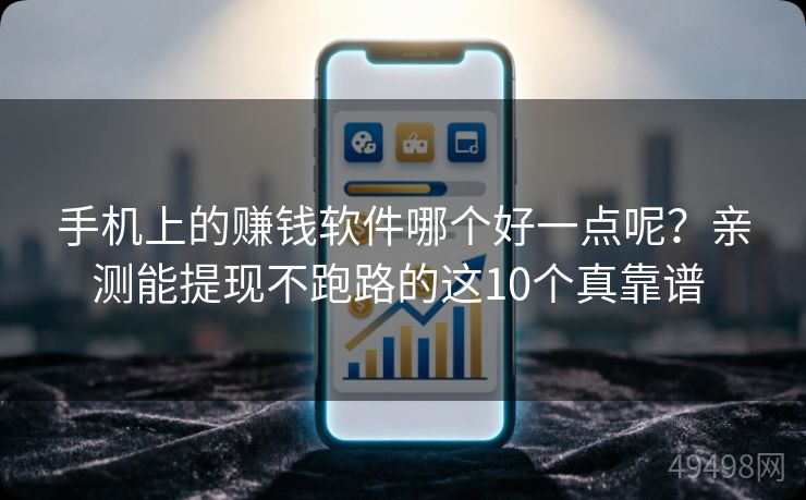 手机上的赚钱软件哪个好一点呢?亲测能提现不跑路的这10个真靠谱 手机上的赚钱软件哪个好一点呢?亲测能提现不跑路的这10个真靠谱