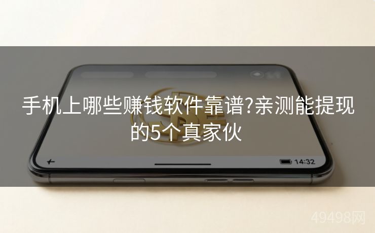 手机上哪些赚钱软件靠谱?亲测能提现的5个真家伙 手机上哪些赚钱软件靠谱?亲测能提现的5个真家伙