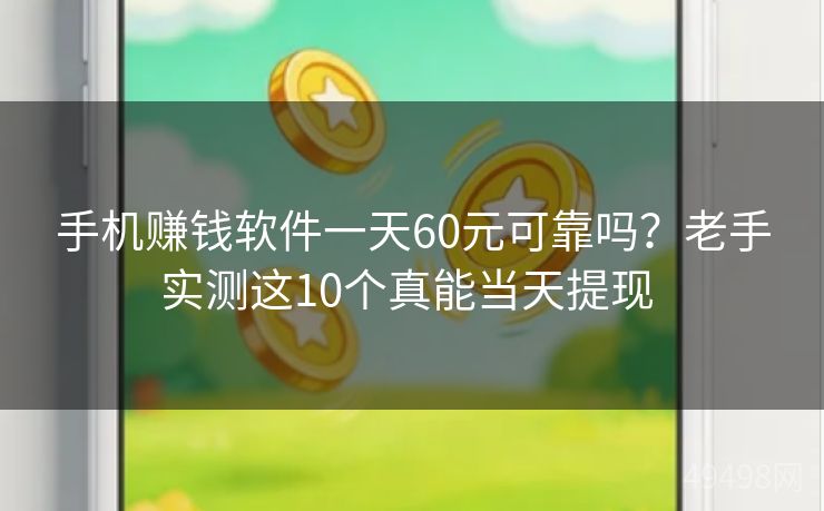 手机赚钱软件一天60元可靠吗?老手实测这10个真能当天提现 手机赚钱软件一天60元可靠吗?老手实测这10个真能当天提现