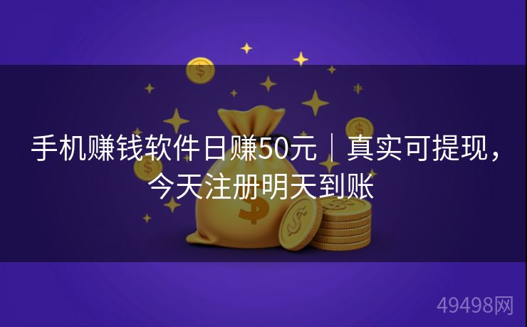 手机赚钱软件日赚50元｜真实可提现，今天注册明天到账 