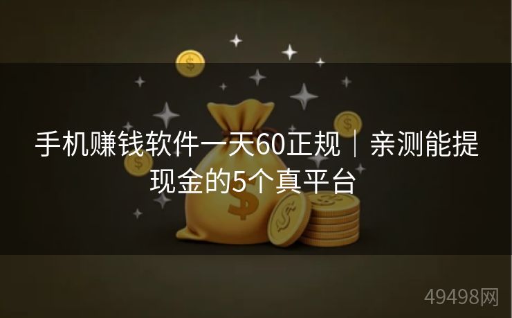 手机赚钱软件一天60正规｜亲测能提现金的5个真平台 
