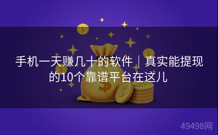 手机一天赚几十的软件|真实能提现的10个靠谱平台在这儿 手机一天赚几十的软件|真实能提现的10个靠谱平台在这儿