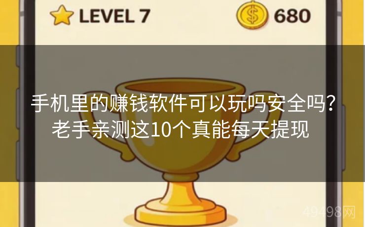手机里的赚钱软件可以玩吗安全吗？老手亲测这10个真能每天提现 