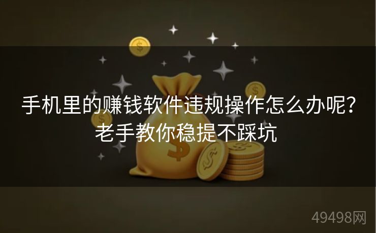 手机里的赚钱软件违规操作怎么办呢?老手教你稳提不踩坑 手机里的赚钱软件违规操作怎么办呢?老手教你稳提不踩坑