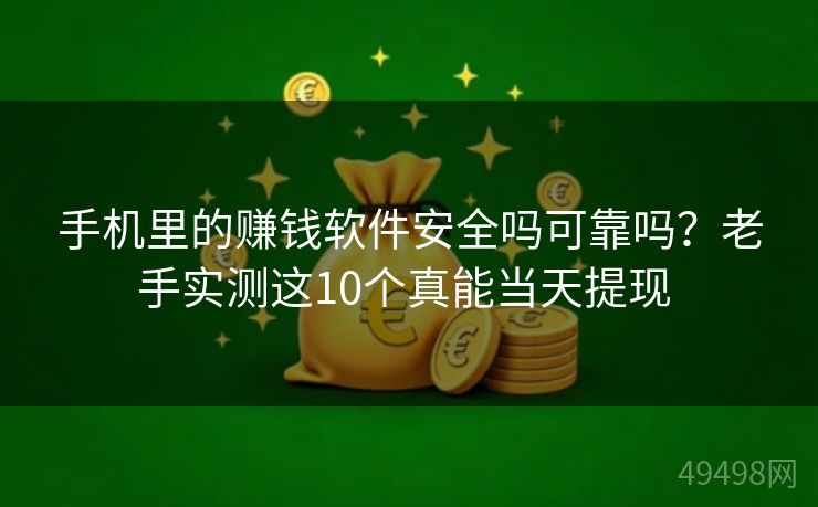 手机里的赚钱软件安全吗可靠吗?老手实测这10个真能当天提现 手机里的赚钱软件安全吗可靠吗?老手实测这10个真能当天提现