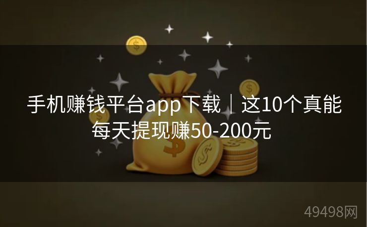 手机赚钱平台app下载|这10个真能每天提现赚50-200元 手机赚钱平台app下载|这10个真能每天提现赚50-200元