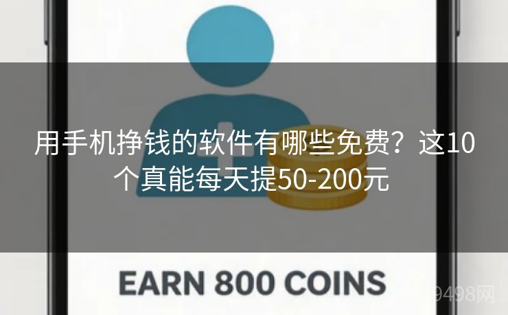 用手机挣钱的软件有哪些免费?这10个真能每天提50-200元 用手机挣钱的软件有哪些免费?这10个真能每天提50-200元
