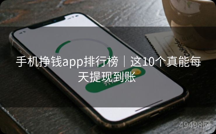 手机挣钱app排行榜|这10个真能每天提现到账 手机挣钱app排行榜|这10个真能每天提现到账