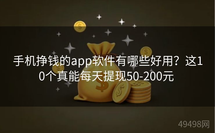 手机挣钱的app软件有哪些好用?这10个真能每天提现50-200元 手机挣钱的app软件有哪些好用?这10个真能每天提现50-200元