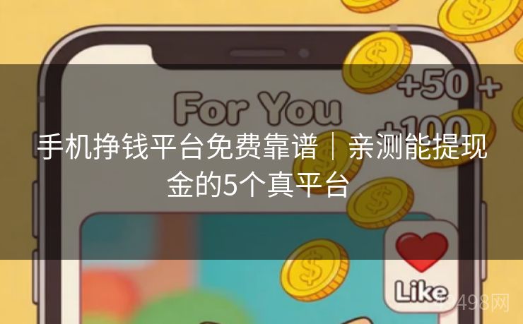 手机挣钱平台免费靠谱|亲测能提现金的5个真平台 手机挣钱平台免费靠谱|亲测能提现金的5个真平台
