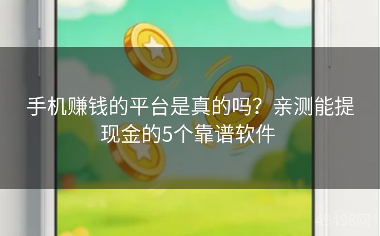 手机赚钱的平台是真的吗?亲测能提现金的5个靠谱软件 手机赚钱的平台是真的吗?亲测能提现金的5个靠谱软件