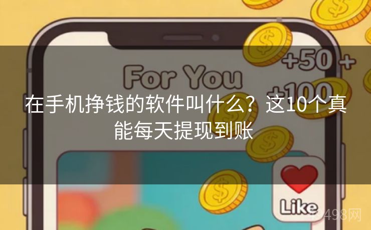 在手机挣钱的软件叫什么?这10个真能每天提现到账 在手机挣钱的软件叫什么?这10个真能每天提现到账