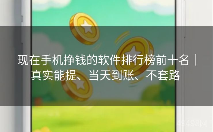 现在手机挣钱的软件排行榜前十名|真实能提、当天到账、不套路 现在手机挣钱的软件排行榜前十名|真实能提、当天到账、不套路