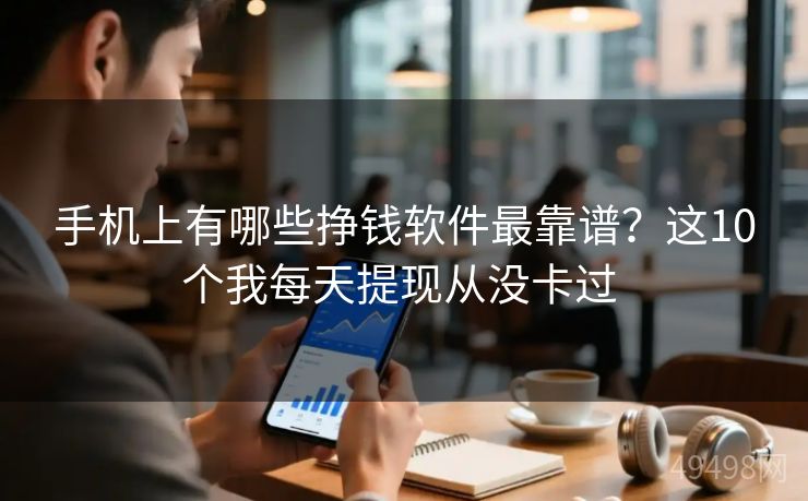 手机上有哪些挣钱软件最靠谱?这10个我每天提现从没卡过 手机上有哪些挣钱软件最靠谱?这10个我每天提现从没卡过