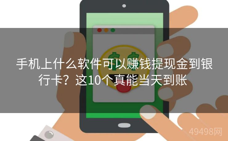 手机上什么软件可以赚钱提现金到银行卡?这10个真能当天到账 手机上什么软件可以赚钱提现金到银行卡?这10个真能当天到账