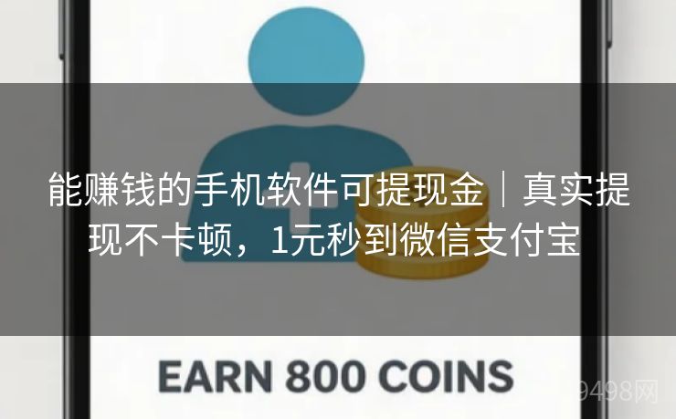 能赚钱的手机软件可提现金｜真实提现不卡顿，1元秒到微信支付宝 