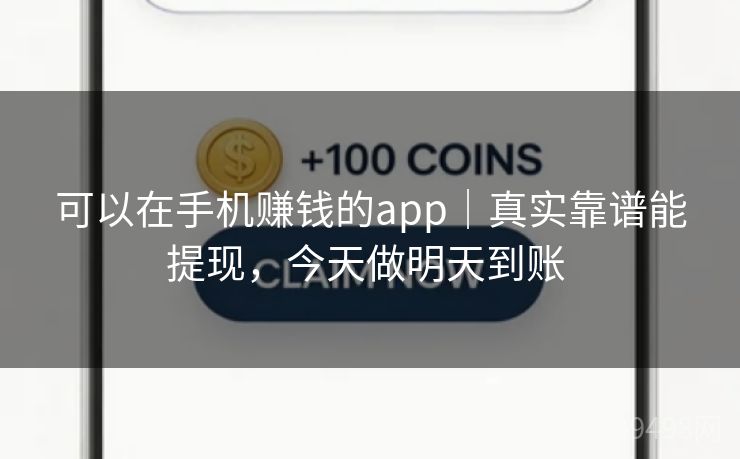 可以在手机赚钱的app｜真实靠谱能提现，今天做明天到账 