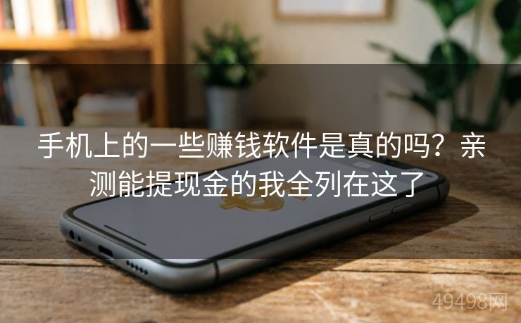 手机上的一些赚钱软件是真的吗?亲测能提现金的我全列在这了 手机上的一些赚钱软件是真的吗?亲测能提现金的我全列在这了