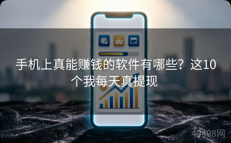 手机上真能赚钱的软件有哪些？这10个我每天真提现 