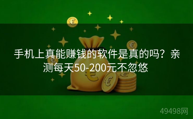 手机上真能赚钱的软件是真的吗?亲测每天50-200元不忽悠 手机上真能赚钱的软件是真的吗?亲测每天50-200元不忽悠