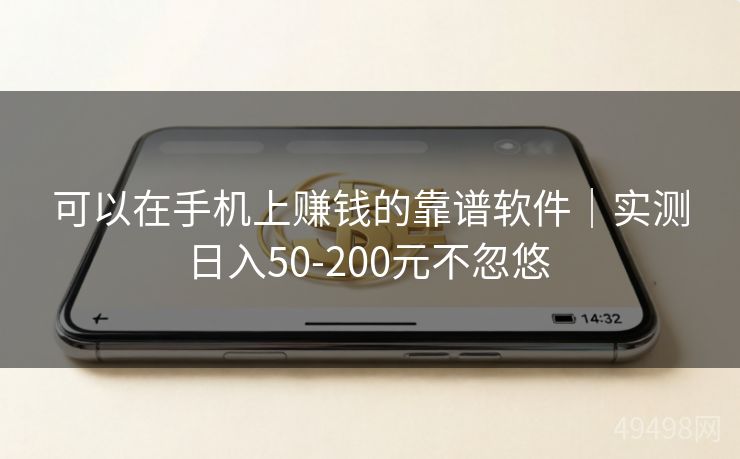 可以在手机上赚钱的靠谱软件｜实测日入50-200元不忽悠 