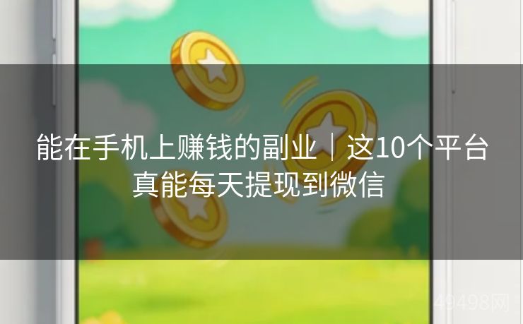 能在手机上赚钱的副业｜这10个平台真能每天提现到微信 