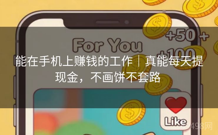 能在手机上赚钱的工作｜真能每天提现金，不画饼不套路 