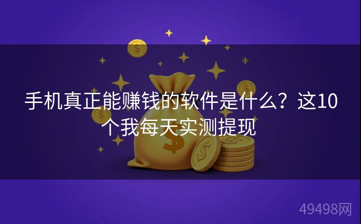 手机真正能赚钱的软件是什么？这10个我每天实测提现 