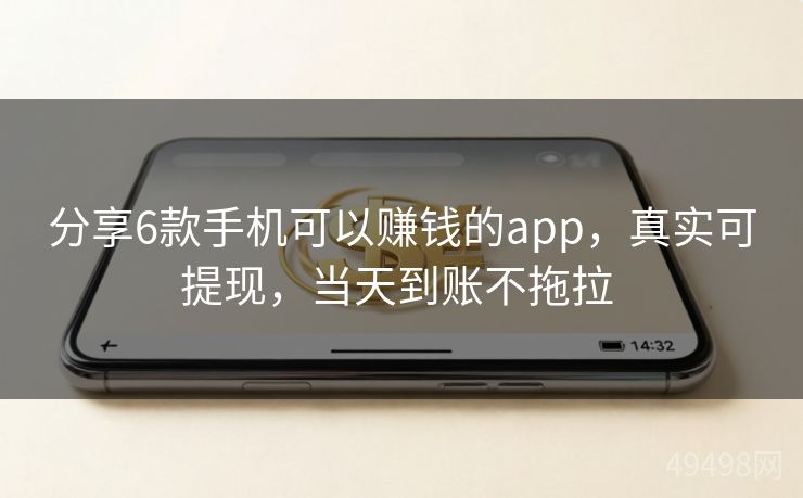 分享6款手机可以赚钱的app，真实可提现，当天到账不拖拉 