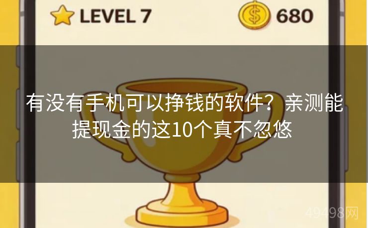 有没有手机可以挣钱的软件？亲测能提现金的这10个真不忽悠 