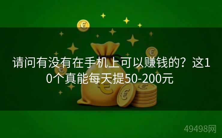 请问有没有在手机上可以赚钱的？这10个真能每天提50-200元 