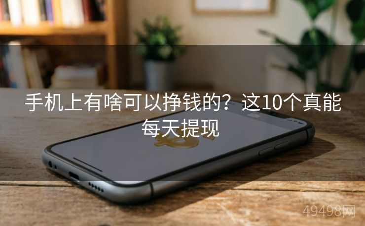 手机上有啥可以挣钱的？这10个真能每天提现 