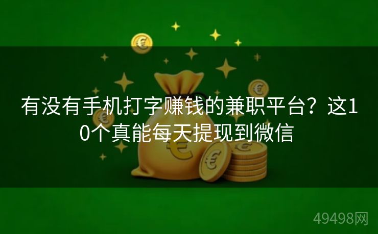 有没有手机打字赚钱的兼职平台？这10个真能每天提现到微信 