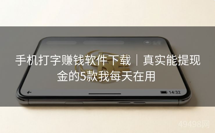 手机打字赚钱软件下载|真实能提现金的5款我每天在用 手机打字赚钱软件下载|真实能提现金的5款我每天在用