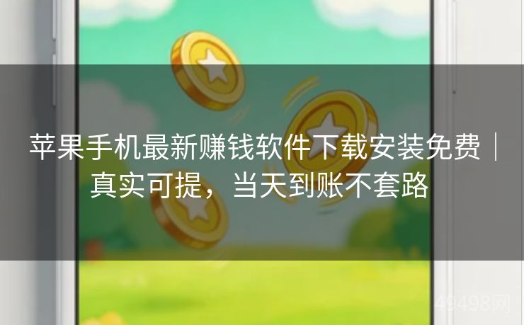 苹果手机最新赚钱软件下载安装免费｜真实可提，当天到账不套路 