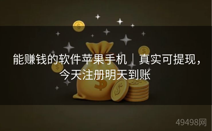 能赚钱的软件苹果手机｜真实可提现，今天注册明天到账 
