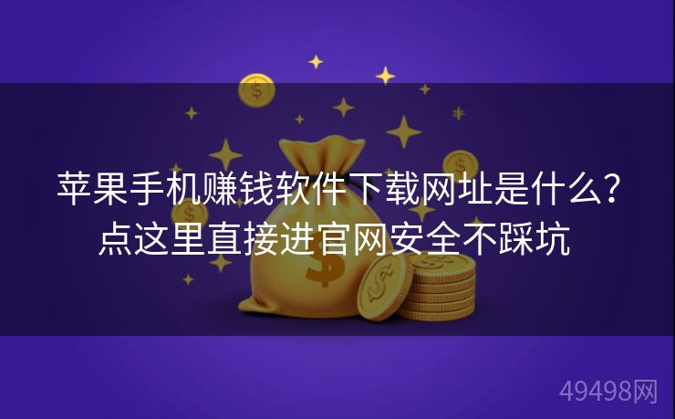 苹果手机赚钱软件下载网址是什么？点这里直接进官网安全不踩坑 
