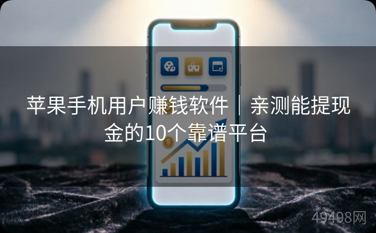 苹果手机用户赚钱软件｜亲测能提现金的10个靠谱平台 