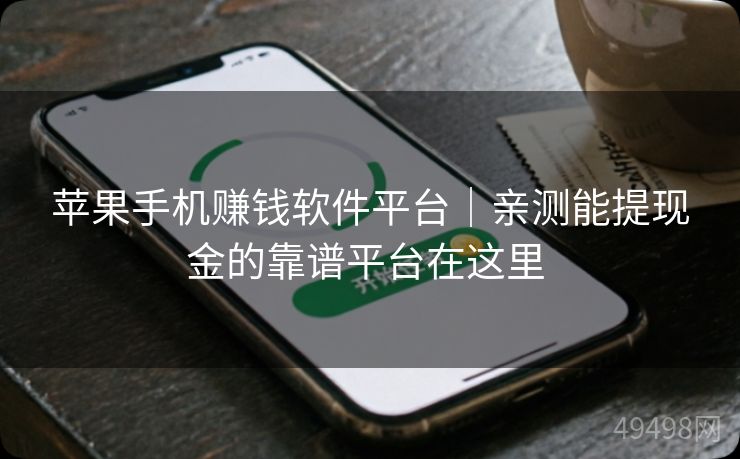 苹果手机赚钱软件平台｜亲测能提现金的靠谱平台在这里 
