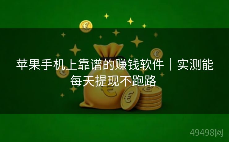 苹果手机上靠谱的赚钱软件|实测能每天提现不跑路 苹果手机上靠谱的赚钱软件|实测能每天提现不跑路
