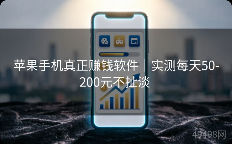 苹果手机真正赚钱软件｜实测每天50-200元不扯淡 