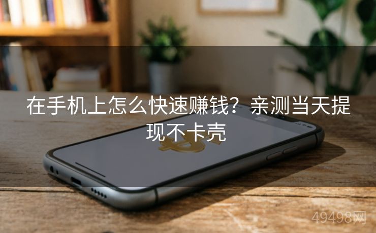 在手机上怎么快速赚钱?亲测当天提现不卡壳 在手机上怎么快速赚钱?亲测当天提现不卡壳