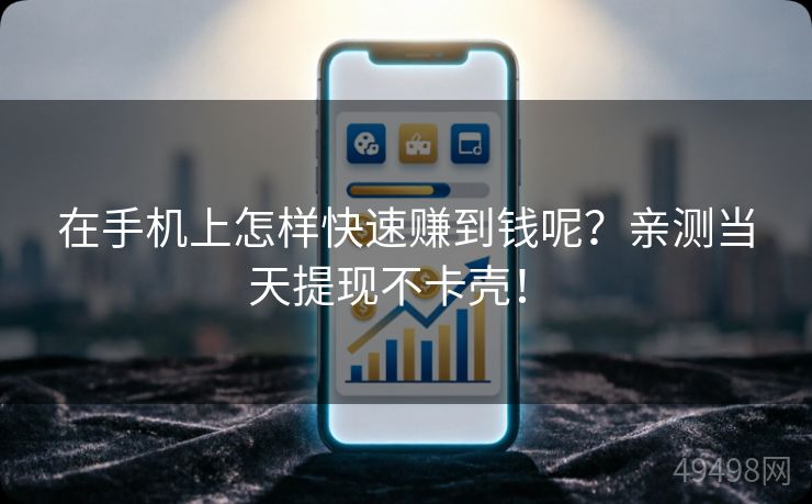 在手机上怎样快速赚到钱呢？亲测当天提现不卡壳！ 