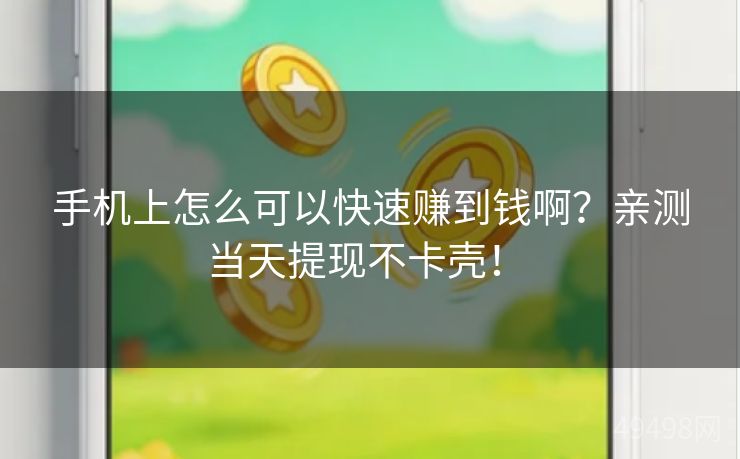 手机上怎么可以快速赚到钱啊?亲测当天提现不卡壳! 手机上怎么可以快速赚到钱啊?亲测当天提现不卡壳!