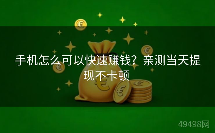 手机怎么可以快速赚钱?亲测当天提现不卡顿 手机怎么可以快速赚钱?亲测当天提现不卡顿