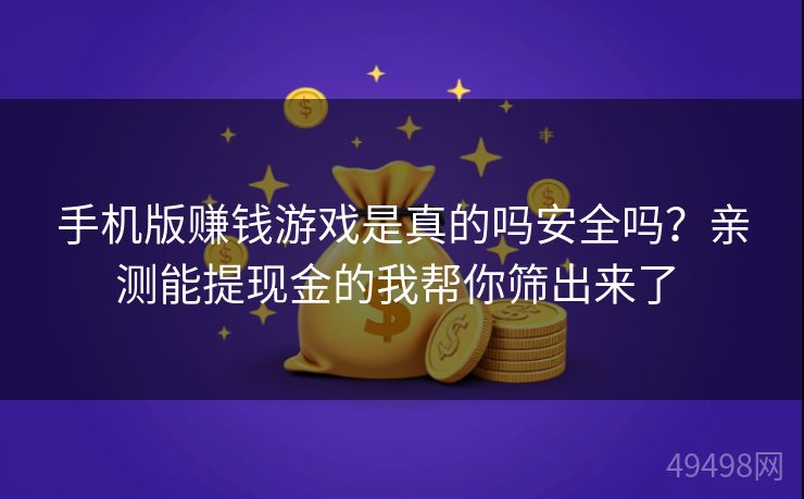 手机版赚钱游戏是真的吗安全吗?亲测能提现金的我帮你筛出来了 手机版赚钱游戏是真的吗安全吗?亲测能提现金的我帮你筛出来了