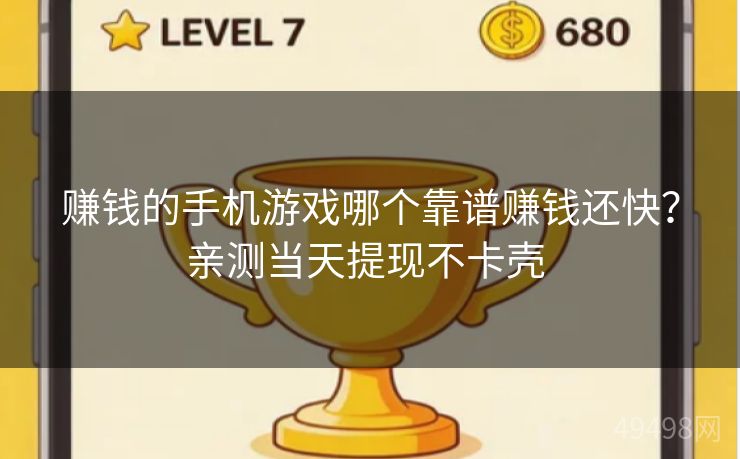赚钱的手机游戏哪个靠谱赚钱还快？亲测当天提现不卡壳 