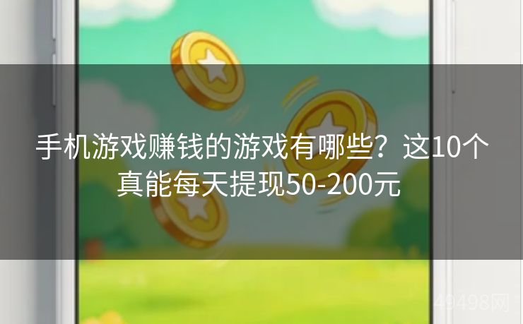 手机游戏赚钱的游戏有哪些？这10个真能每天提现50-200元 